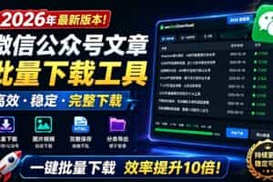 （19106期）2026年最新版本！微信公众号文章批量下载工具，Github开源免费，支持公众号视频、音频、图片一键下载