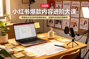 （19118期）小红书爆款内容进阶大课，零基础从定位养号到爆款笔记，直播开店完整变现教学