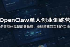 OpenClaw单人创业训练营：多智能体完整部署教程，技能搭建网页制作实操
