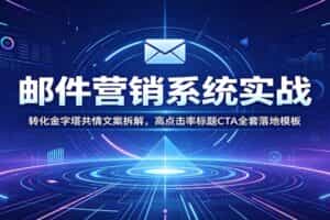 邮件营销系统实战：转化金字塔共情文案拆解，高点击率标题CTA全套落地模板