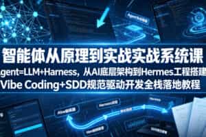 智能体从原理到实战系统课Agent=LLM+Harness，从AI底层架构到Hermes工程搭建，Vibe Coding+SDD规范驱动开发全栈落地教程