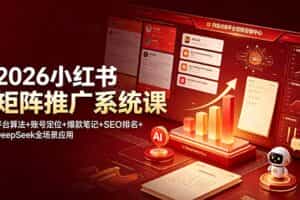 （19129期）2026小红书矩阵推广系统课：平台算法+账号定位+爆款笔记+SEO排名+DeepSeek全场景应用