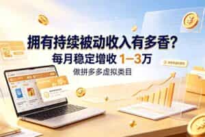 （19141期）拥有持续被动收入有多香？做拼多多虚拟类目，每月稳定增收 1-3 万