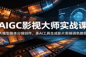 AIGC影视大师实战课：大模型脚本分镜创作，多AI工具生成影片剪辑调色教程