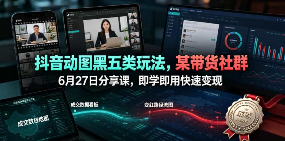 抖音动图黑五类玩法，某带货社群6月27日分享课，即学即用快速变现