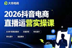 2026抖音电商直播运营实操课，自然流付费流双流量运营、直播间排品测品、专场活动策划、求职面试一站式进阶教程