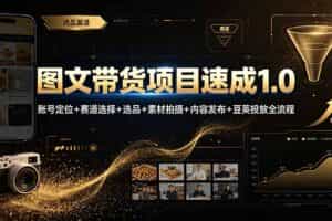 （19154期）图文带货项目速成1.0：账号定位+赛道选择+选品+素材拍摄+内容发布+豆荚投放全流程