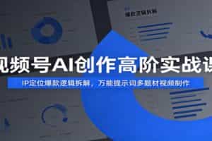 视频号AI创作高阶实战课：IP定位爆款逻辑拆解，万能提示词多题材视频制作