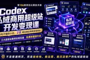 （19169期）Codex私域商用超级站Ai开发变现课106期-更新0702：不是普通网站，而是能收钱，能运营，能沉淀客户的私域超级站