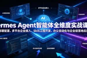 Hermes Agent智能体全维度实战课程｜从零部署配置、多平台企业接入、Skill工程开发、办公自动化与企业级落地应用教程