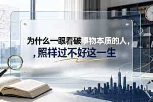 （19165期）付费文章：为什么一眼看破事物本质的人，照样过不好这一生