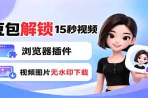 （19164期）豆包生成15秒视频——浏览器插件：豆包/Dola 视频图片无水印下载 + 解锁15秒视频生成