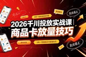 （19171期）2026千川投放实战课｜6年一线操盘经验拆解，通俗讲解全域投放，吃透商品卡放量技巧