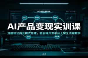 AI产品变现实训课：选题验证商业模式搭建，前后端开发平台上架全流程教学