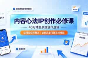 （19174期）内容心法IP创作必修课：40万博主亲授创作逻辑，读懂短视频算法，破解流量低迷涨粉难题