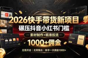 （19175期）2026快手带货新项目｜碾压抖音小红书门槛，素材制作+精准投流，无需开店，无需售后，新手一天佣金1000+
