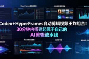 Codex＋HyperFrames自动剪辑视频王炸组合！30分钟内搭建起属于自己的AI剪辑流水线（完整版实操教程手册）