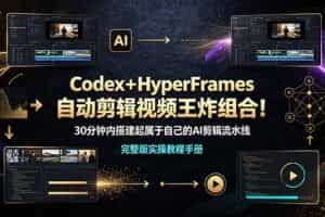 （19178期）Codex＋HyperFrames自动剪辑视频王炸组合！30分钟内搭建起属于自己的AI剪辑流水线（完整版实操教程手册）