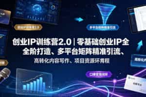 创业IP训练营2.0｜零基础创业IP全阶打造、多平台矩阵精准引流、高转化内容写作、项目资源对接与口碑变现闭环课程