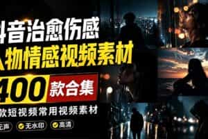 （19227期）爆款短视频常用视频素材！抖音治愈伤感人物情感视频素材，400款合集，无声无水印，视频感氛围拉满