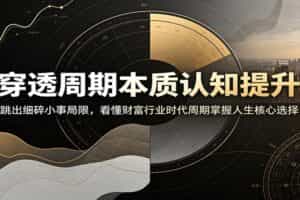穿透周期本质认知提升：跳出细碎小事局限，看懂财富行业时代周期掌握人生核心选择