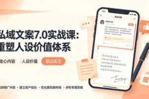 （19313期） 私域文案实战课7.0：重塑人设价值体系｜-告别硬广推销×走心内容×自我价值塑造，实现被动成交