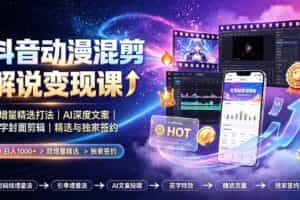 （19311期）抖音动漫混剪解说变现课：双增量精选打法｜AI深度文案｜花字封面剪辑｜ 精选与独家签约日入1000+