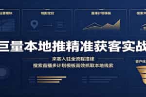 巨量本地推精准获客实战：来客入驻全流程搭建，搜索直播多计划模板高效抓取本地线索