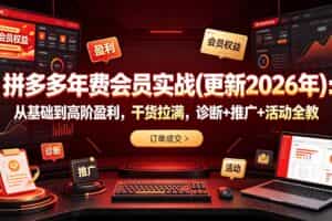 （19290期）拼多多年费会员实战(更新2026年)：从基础到高阶盈利，干货拉满，诊断+推广+活动全教