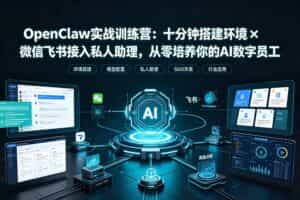 （19287期）OpenClaw实战特训营：十分钟搭建环境×微信飞书接入私人助理，从零培养你的AI数字员工