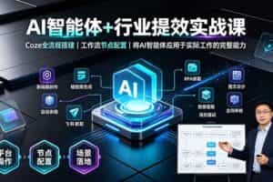 （19281期）AI智能体+行业提效实战课·Coze全流程搭建｜工作流节点配置｜将AI智能体应用于实际工作的完整能力