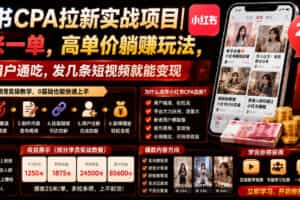 小红书CPA拉新实战项目｜25米一单，高单价躺賺玩法，新老用户通吃，发几条短视频就能变现（更新0711）