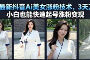 7月最新抖音Ai美女涨粉技术，3天万粉，小白也能快速起号涨粉变现