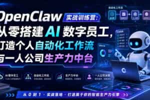 OpenClaw实战训练营：从零搭建AI数字员工，打造个人自动化工作流与一人公司生产力中台