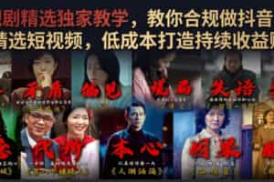 电视剧精选独家教学，教你合规做抖音影视剧精选短视频，低成本打造持续收益账号