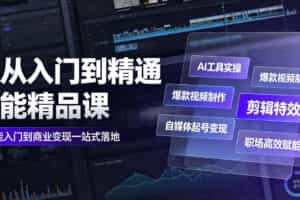 AI从入门到精通全能精品课｜AI工具实操+爆款视频制作+剪辑特效+自媒体起号变现+职场高效赋能全教程