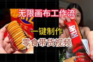 无限画布工作流一键制作零食带货视频，操作简单实操教学