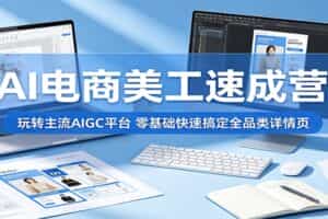 AI电商美工速成营：玩转主流AIGC平台，零基础快速搞定全品类详情页（更新）