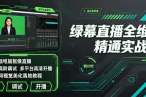 绿幕直播全维度精通实战课｜零基础电脑抠像直播、OBS高阶调试、多平台高清开播、直播间视觉美化落地教程