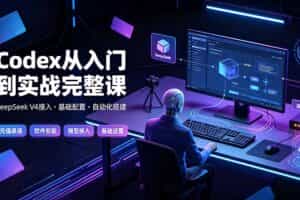 （19257期）Codex从入门到实战完整课｜充值·安装·接入DeepSeek，记忆·插件·Skill·CLI·MCP全拆解