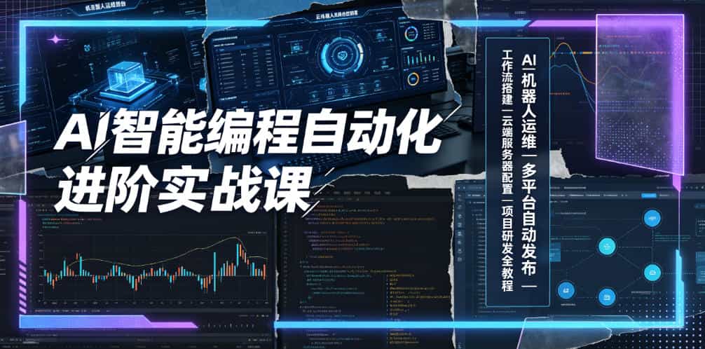 AI智能编程自动化进阶实战课｜AI机器人运维、多平台自动发布、工作流搭建、云端服务器配置与项目研发全教程
