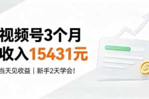 （19252期）视频号3个月收入15431元，当天见收益，新手2天学会！