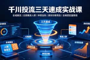 千川投流三天速成实战课｜全域推流、云图精准人群、种草加热、素材诊断筛选全维度起量教程