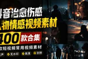 爆款短视频常用视频素材！抖音治愈伤感人物情感视频素材，400款合集，无声无水印，视频感氛围拉满