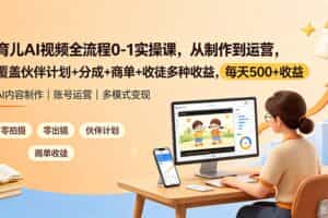 （19236期）育儿AI视频全流程0-1实操课，从制作到运营，覆盖伙伴计划+分成+商单+收徒多种收益，每天500+收益