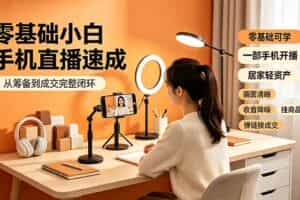 （19231期）零基础小白手机直播速成，从筹备到成交完整闭环，适配苹果安卓系统，解决杂音卡顿留人难问题