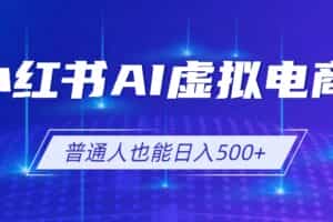 （19230期）小红书AI虚拟电商2.0，AI软件+SEO技术，单店日入500+，可多店铺矩阵放大
