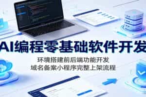 AI编程零基础软件开发：环境搭建前后端功能开发，域名备案小程序完整上架流程