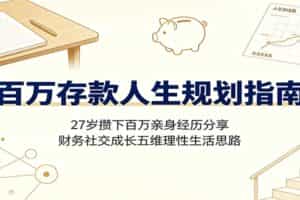 百万存款人生规划指南：27岁攒下百万亲身经历分享，财务社交成长五维理性生活思路