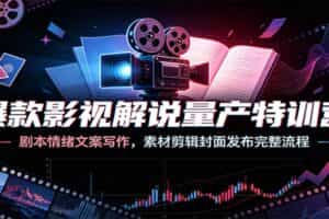 爆款影视解说量产特训营：剧本情绪文案写作，素材剪辑封面发布完整流程